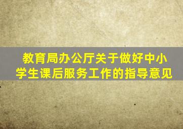 教育局办公厅关于做好中小学生课后服务工作的指导意见