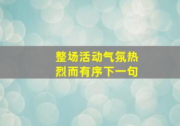 整场活动气氛热烈而有序下一句