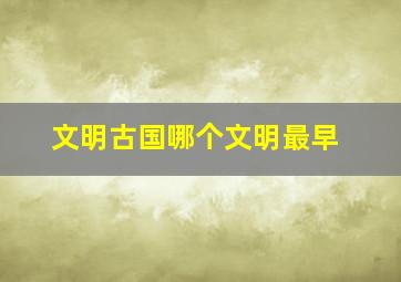 文明古国哪个文明最早