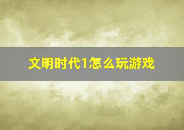 文明时代1怎么玩游戏