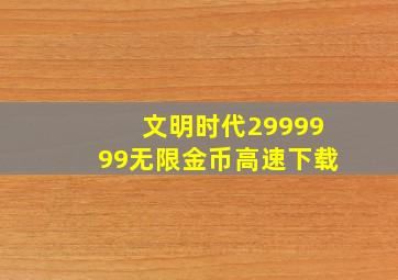 文明时代2999999无限金币高速下载