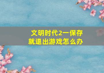 文明时代2一保存就退出游戏怎么办