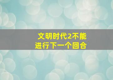 文明时代2不能进行下一个回合