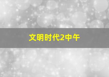 文明时代2中午