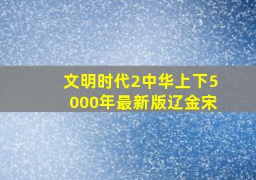 文明时代2中华上下5000年最新版辽金宋