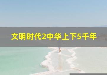 文明时代2中华上下5千年