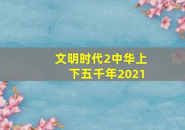 文明时代2中华上下五千年2021