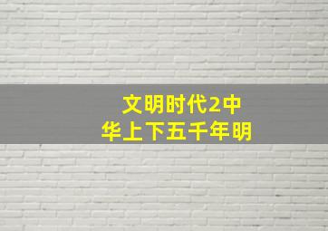 文明时代2中华上下五千年明