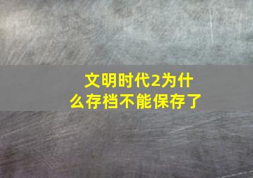 文明时代2为什么存档不能保存了