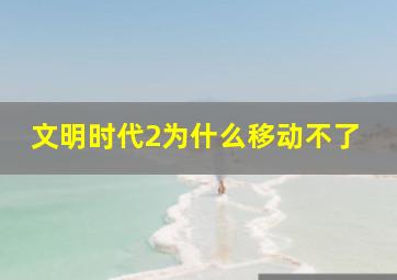 文明时代2为什么移动不了