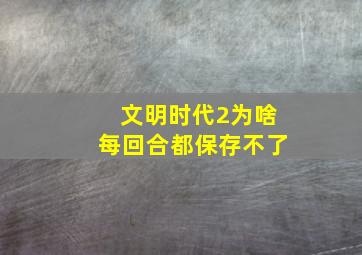 文明时代2为啥每回合都保存不了