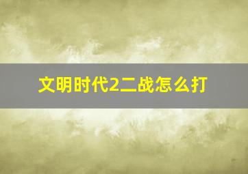 文明时代2二战怎么打