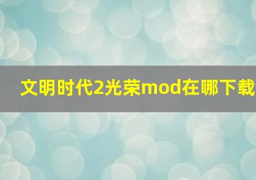 文明时代2光荣mod在哪下载