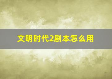 文明时代2剧本怎么用