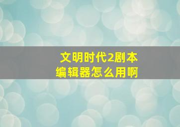 文明时代2剧本编辑器怎么用啊