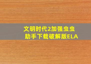 文明时代2加强虫虫助手下载破解版ELA