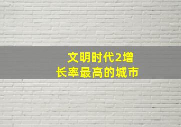 文明时代2增长率最高的城市