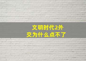 文明时代2外交为什么点不了