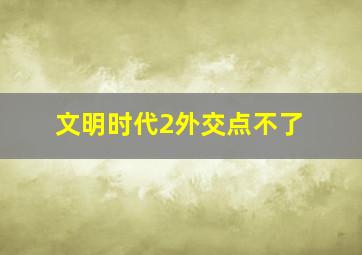 文明时代2外交点不了