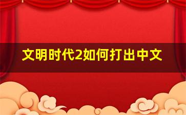 文明时代2如何打出中文