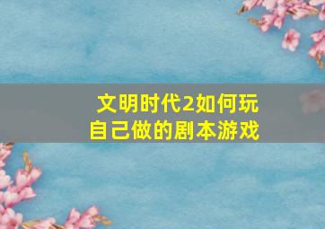 文明时代2如何玩自己做的剧本游戏