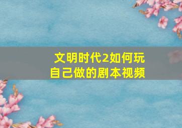 文明时代2如何玩自己做的剧本视频