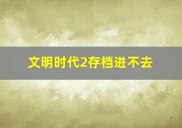 文明时代2存档进不去