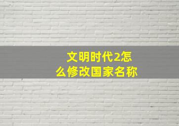 文明时代2怎么修改国家名称