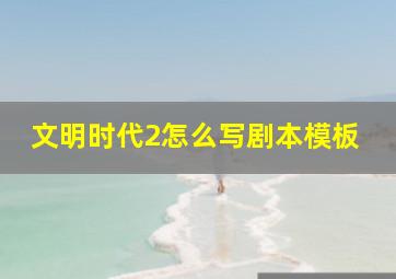 文明时代2怎么写剧本模板