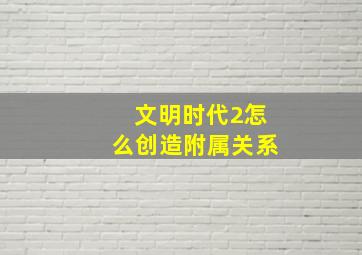 文明时代2怎么创造附属关系