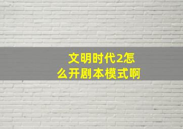 文明时代2怎么开剧本模式啊