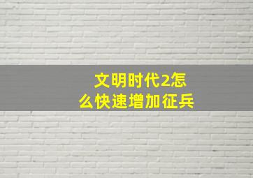 文明时代2怎么快速增加征兵