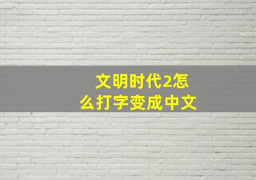 文明时代2怎么打字变成中文