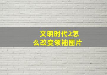 文明时代2怎么改变领袖图片