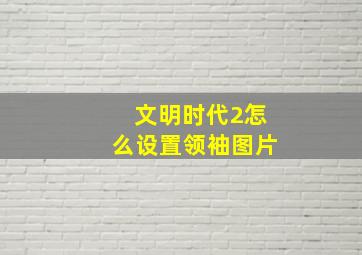 文明时代2怎么设置领袖图片