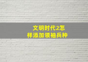 文明时代2怎样添加领袖兵种