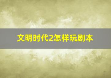 文明时代2怎样玩剧本