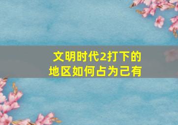 文明时代2打下的地区如何占为己有