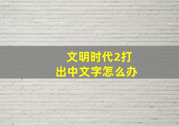 文明时代2打出中文字怎么办