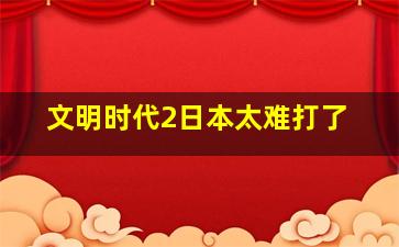 文明时代2日本太难打了