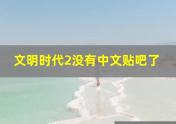 文明时代2没有中文贴吧了