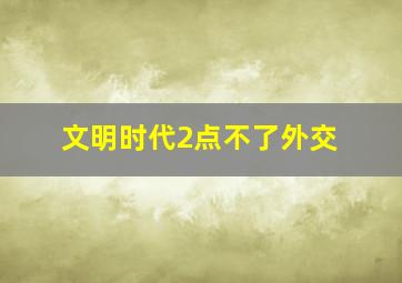 文明时代2点不了外交