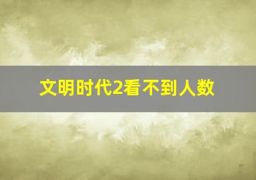 文明时代2看不到人数