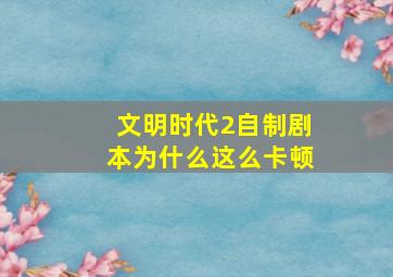 文明时代2自制剧本为什么这么卡顿