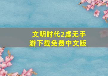 文明时代2虚无手游下载免费中文版