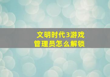 文明时代3游戏管理员怎么解锁