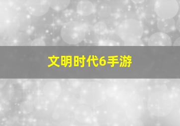 文明时代6手游