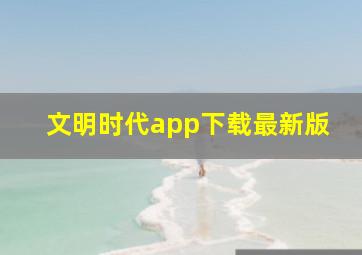 文明时代app下载最新版