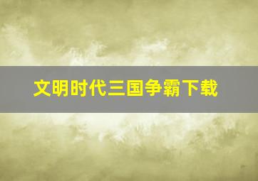 文明时代三国争霸下载