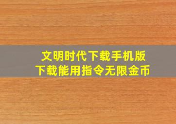 文明时代下载手机版下载能用指令无限金币